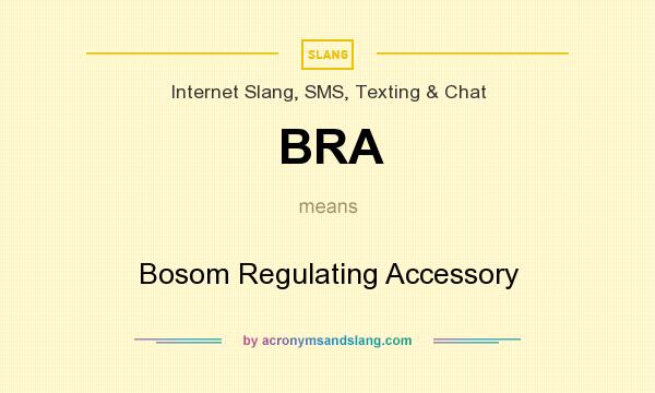 What does BRA mean? It stands for Bosom Regulating Accessory