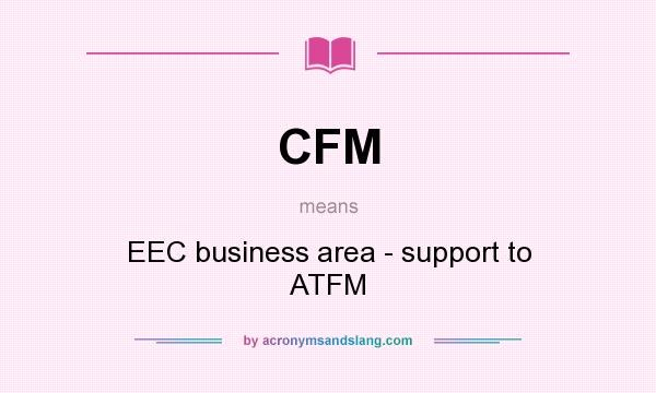 What does CFM mean? It stands for EEC business area - support to ATFM