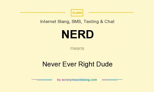 What does NERD mean? It stands for Never Ever Right Dude