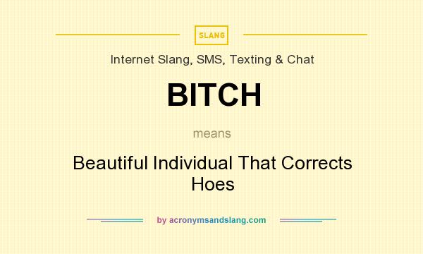 What does BITCH mean? It stands for Beautiful Individual That Corrects Hoes