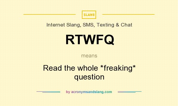 What does RTWFQ mean? It stands for Read the whole *freaking* question
