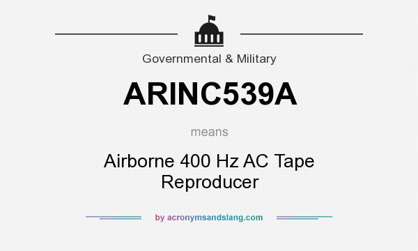 What does ARINC539A mean? It stands for Airborne 400 Hz AC Tape Reproducer