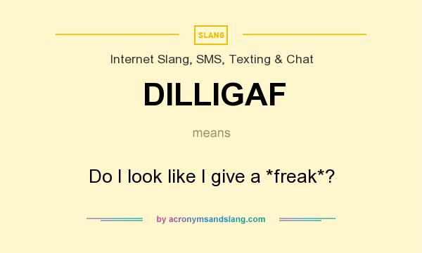 What does DILLIGAF mean? It stands for Do I look like I give a *freak*?