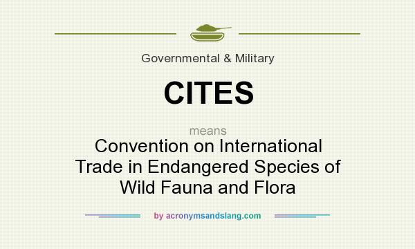 What does CITES mean? It stands for Convention on International Trade in Endangered Species of Wild Fauna and Flora