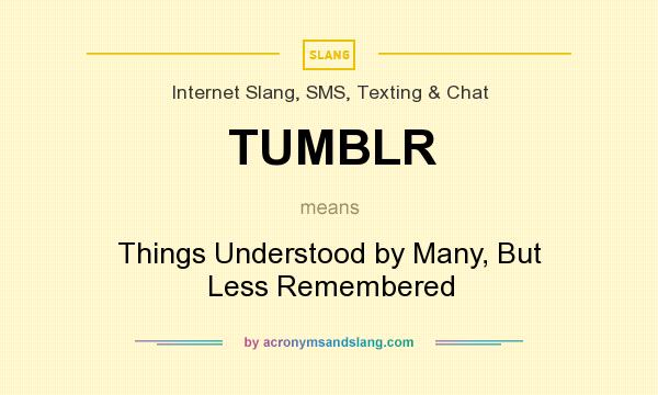 What does TUMBLR mean? It stands for Things Understood by Many, But Less Remembered