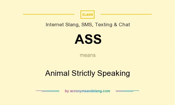 What does ASS mean? It stands for Animal Strictly Speaking
