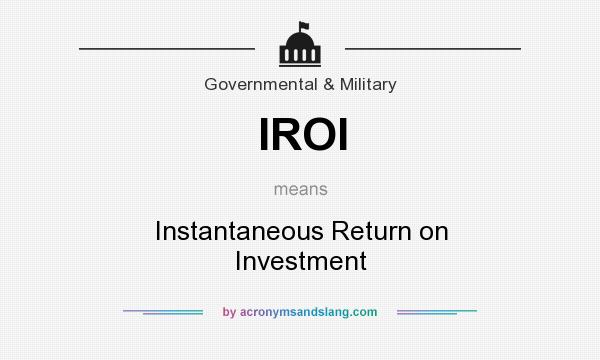 What does IROI mean? It stands for Instantaneous Return on Investment