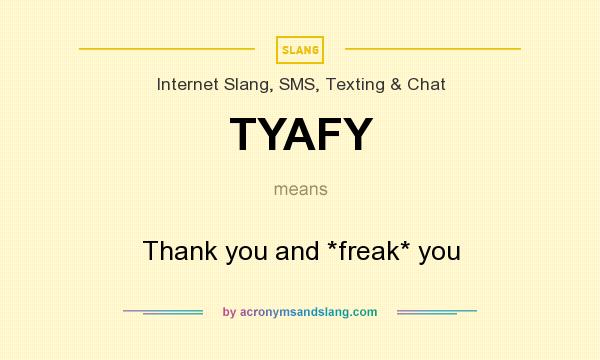 What does TYAFY mean? It stands for Thank you and *freak* you