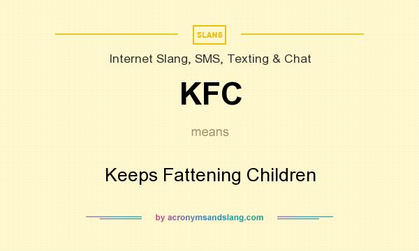 What does KFC mean? It stands for Keeps Fattening Children