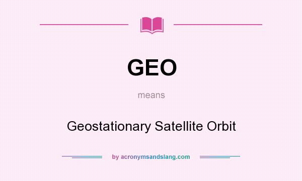 What does GEO mean? It stands for Geostationary Satellite Orbit