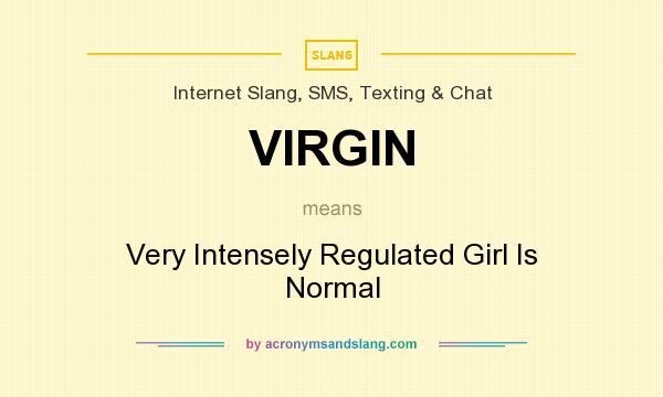 What does VIRGIN mean? It stands for Very Intensely Regulated Girl Is Normal