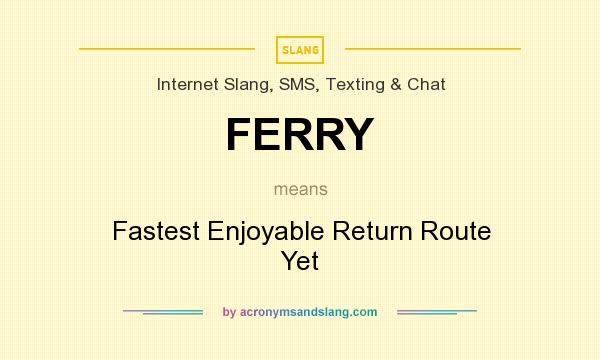 What does FERRY mean? It stands for Fastest Enjoyable Return Route Yet