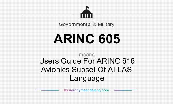 What does ARINC 605 mean? It stands for Users Guide For ARINC 616 Avionics Subset Of ATLAS Language