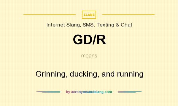What does GD/R mean? It stands for Grinning, ducking, and running
