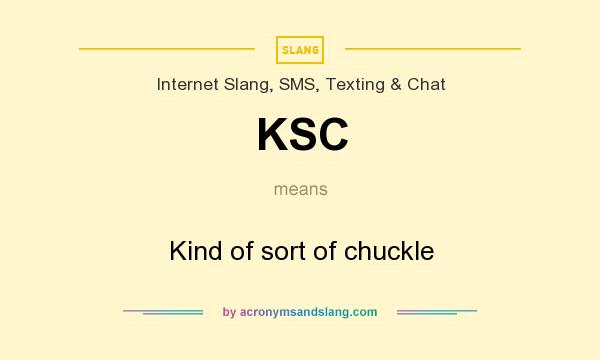 What does KSC mean? It stands for Kind of sort of chuckle
