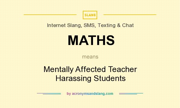 What does MATHS mean? It stands for Mentally Affected Teacher Harassing Students