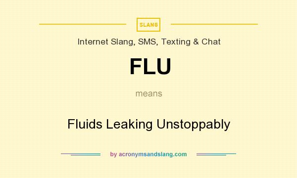 What does FLU mean? It stands for Fluids Leaking Unstoppably