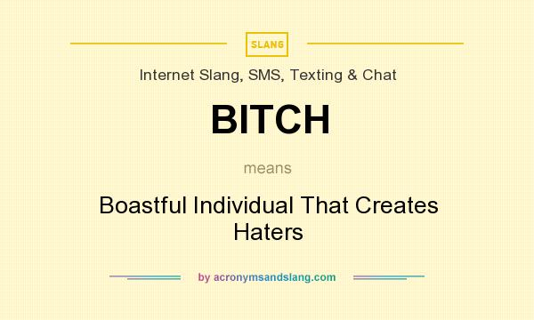 What does BITCH mean? It stands for Boastful Individual That Creates Haters