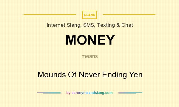 What does MONEY mean? It stands for Mounds Of Never Ending Yen