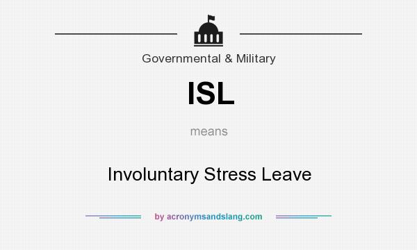 What does ISL mean? It stands for Involuntary Stress Leave