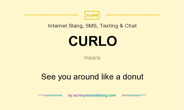 What does CURLO mean? It stands for See you around like a donut