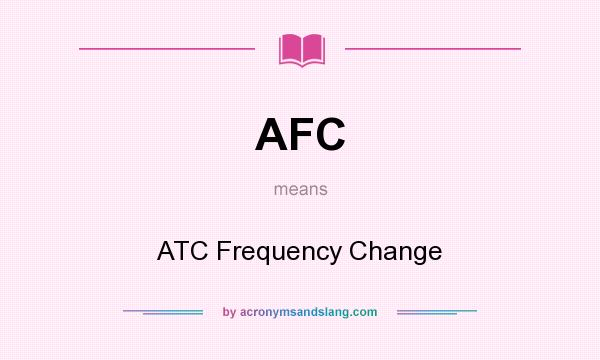 What does AFC mean? It stands for ATC Frequency Change