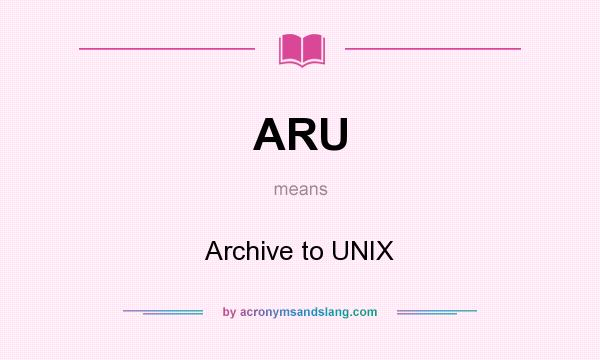 What does ARU mean? It stands for Archive to UNIX