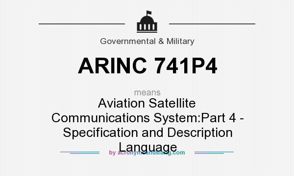 What does ARINC 741P4 mean? It stands for Aviation Satellite Communications System:Part 4 - Specification and Description Language