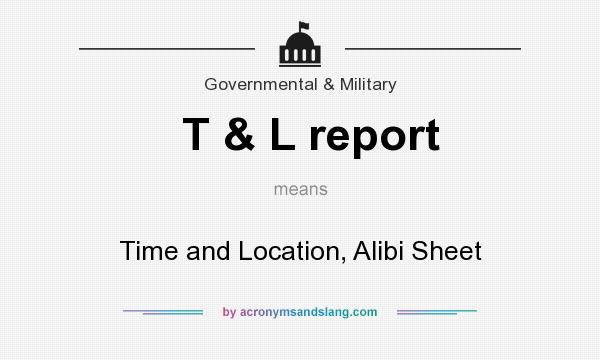 What does T & L report mean? It stands for Time and Location, Alibi Sheet