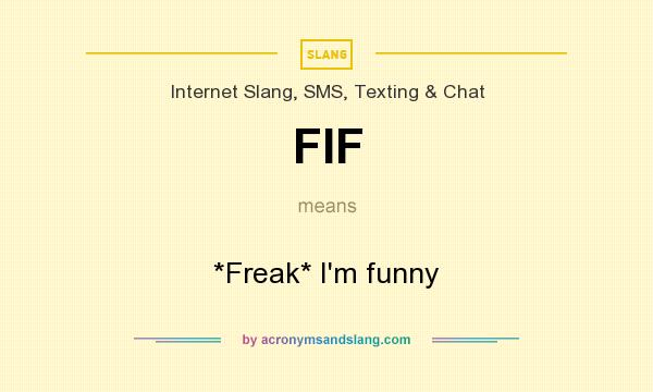 What does FIF mean? It stands for *Freak* I`m funny