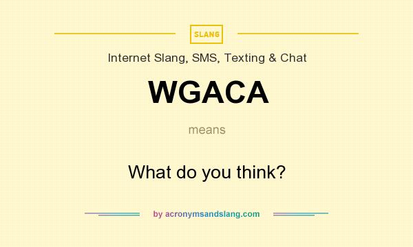 What does WGACA mean? It stands for What do you think?