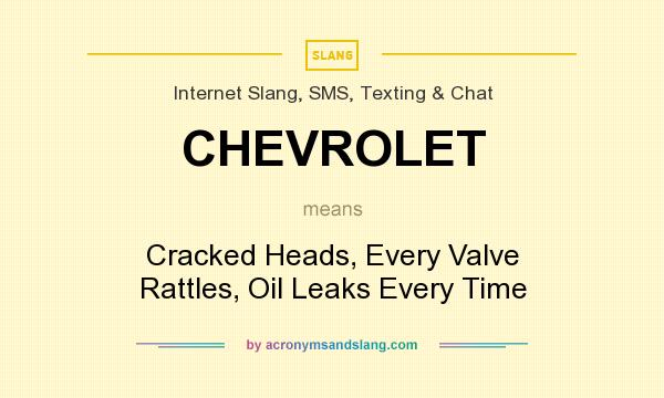 What does CHEVROLET mean? It stands for Cracked Heads, Every Valve Rattles, Oil Leaks Every Time