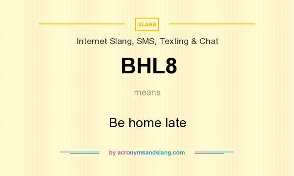 What does BHL8 mean? It stands for Be home late