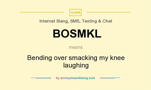 What does BOSMKL mean? It stands for Bending over smacking my knee laughing