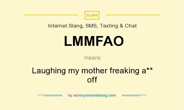What does LMMFAO mean? It stands for Laughing my mother freaking a** off