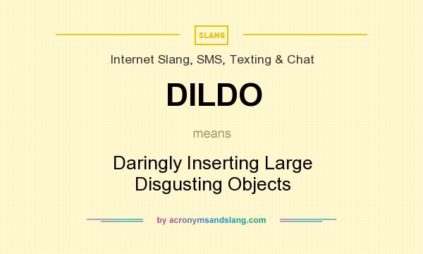 What does DILDO mean? It stands for Daringly Inserting Large Disgusting Objects
