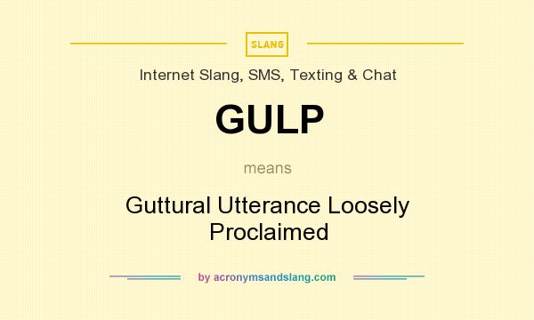 What does GULP mean? It stands for Guttural Utterance Loosely Proclaimed