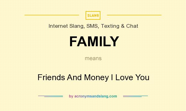 What does FAMILY mean? It stands for Friends And Money I Love You