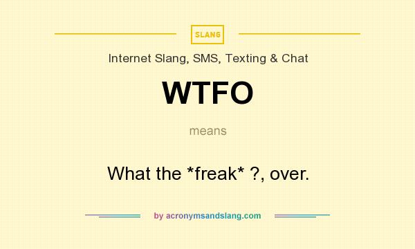 What does WTFO mean? It stands for What the *freak* ?, over.