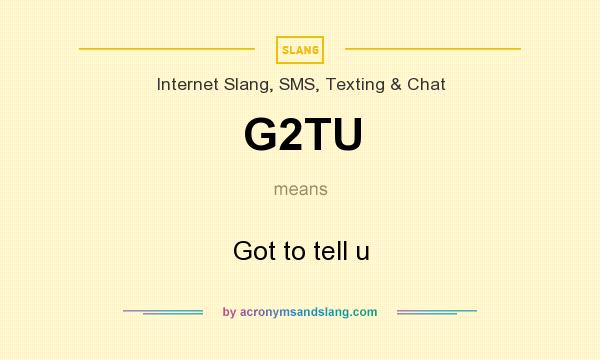 What does G2TU mean? It stands for Got to tell u