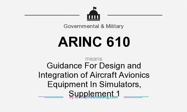 What does ARINC 610 mean? It stands for Guidance For Design and Integration of Aircraft Avionics Equipment In Simulators, Supplement 1