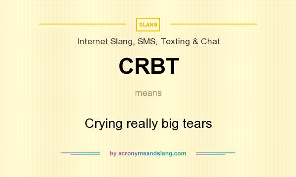 What does CRBT  mean? It stands for Crying really big tears 