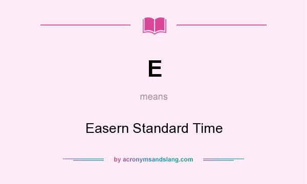 What does E mean? It stands for Easern Standard Time
