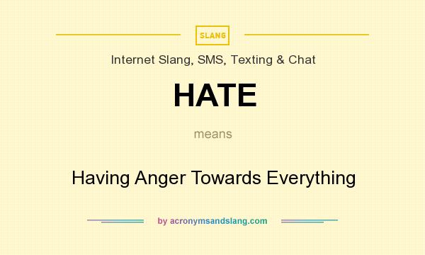 What does HATE mean? It stands for Having Anger Towards Everything