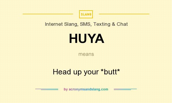What does HUYA mean? It stands for Head up your *butt*
