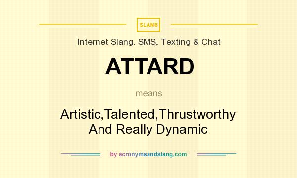 What does ATTARD mean? It stands for Artistic,Talented,Thrustworthy And Really Dynamic