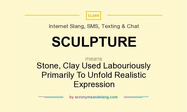 What does SCULPTURE mean? It stands for Stone, Clay Used Labouriously Primarily To Unfold Realistic Expression
