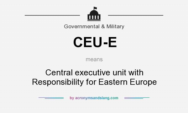 What does CEU-E mean? It stands for Central executive unit with Responsibility for Eastern Europe
