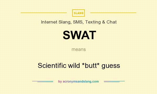 What does SWAT mean? It stands for Scientific wild *butt* guess