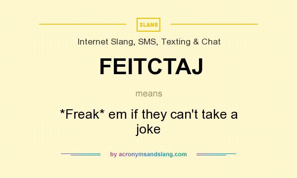 What does FEITCTAJ mean? It stands for *Freak* em if they can`t take a joke